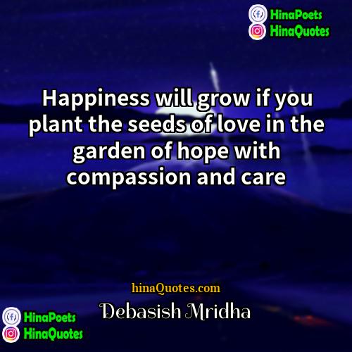 Debasish Mridha Quotes | Happiness will grow if you plant the